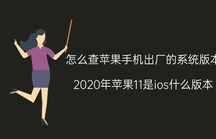 怎么查苹果手机出厂的系统版本 2020年苹果11是ios什么版本？